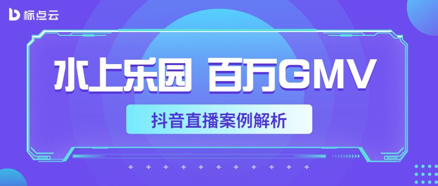 抖音案例 | 水上乐园百万GMV直播解析来了！