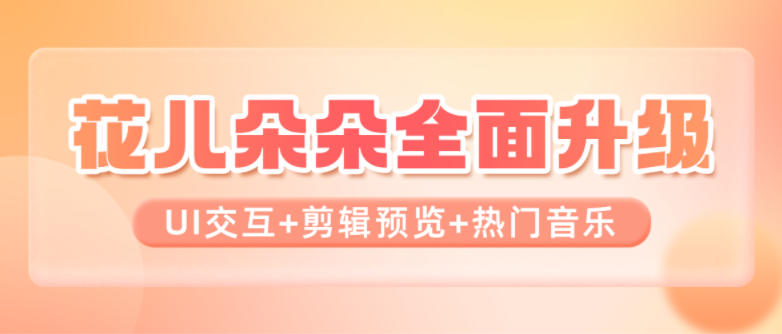 花儿朵朵全面升级！UI交互、剪辑预览、热门音乐&hellip;让剪辑更便捷！
