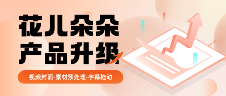 素材预处理、视频封面、字幕拖动&hellip;花儿朵朵全面优化5大剪辑能力！