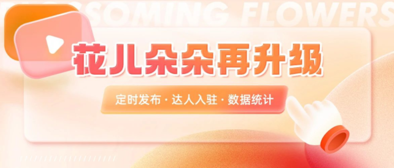 花儿朵朵新玩法来了！定时发布、达人入驻&hellip;让你体验升级！
