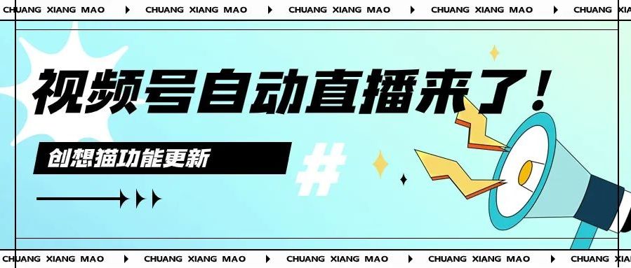 创想猫更新|视频号自动直播上线！掀起商家经营增长新篇章！