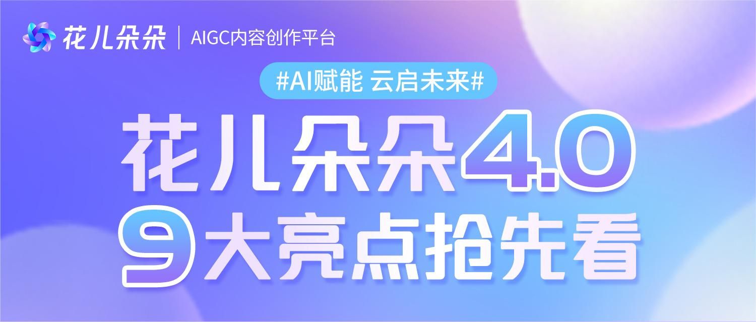 【AI赋能 &middot; 云启未来】花儿朵朵4.0即将震撼来袭！9大核心亮点抢先看！