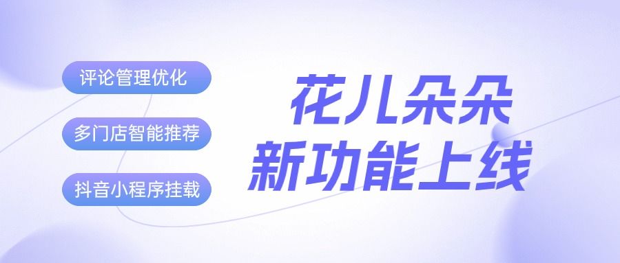 花儿朵朵又一波新功能来袭！&ldquo;评论管理&rdquo;升级、智能推荐就近门店、支持抖音小程序挂载...
