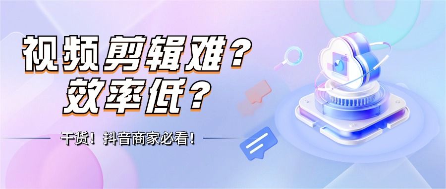 抖音商家必看｜视频剪辑难？效率低？花儿朵朵AIGC工具高效助力