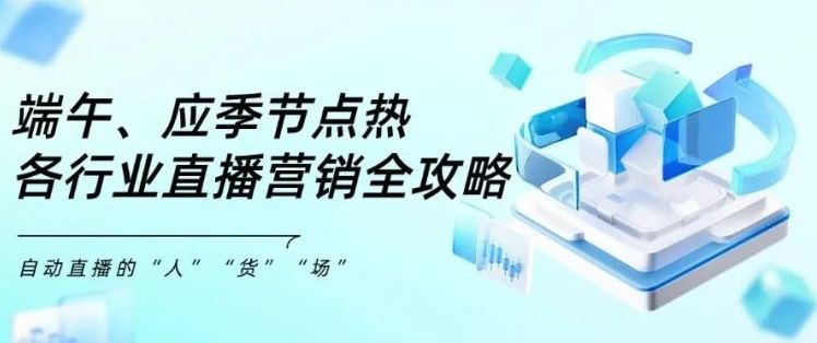 端午、应季节点来临，各行业商家如何通过直播，加码线上营销增长？