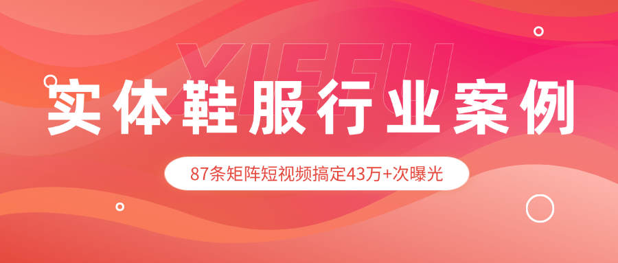 【实体鞋服】87条视频，43万+次曝光！实体鞋服老板别发愁，花儿矩阵帮您生意翻红！